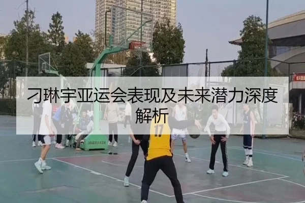 刁琳宇亚运会表现及未来潜力深度解析
