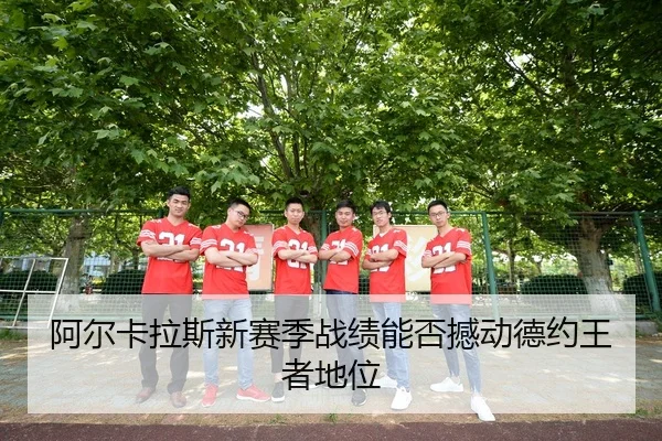 阿尔卡拉斯新赛季战绩能否撼动德约王者地位